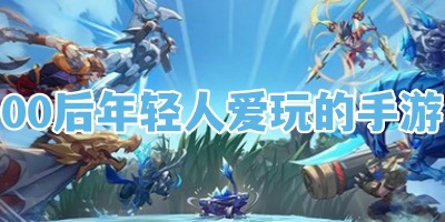 00后年轻人爱玩的手游