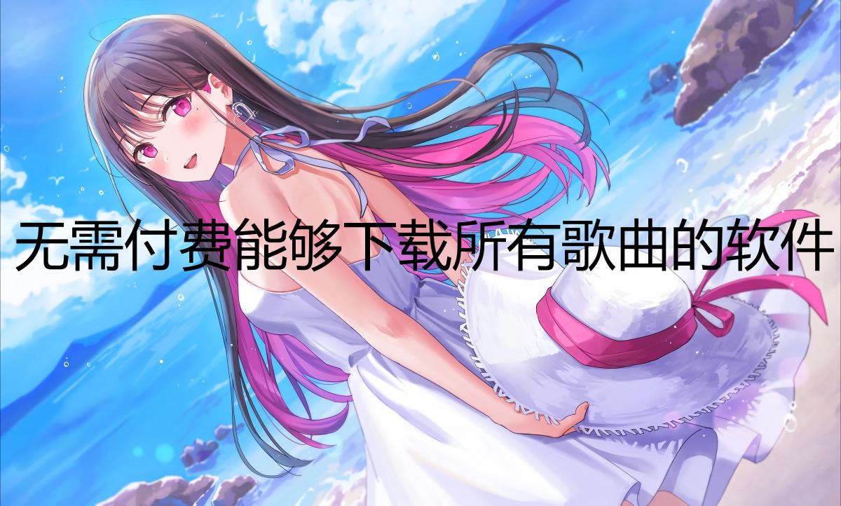 无需付费能够下载所有歌曲的软件